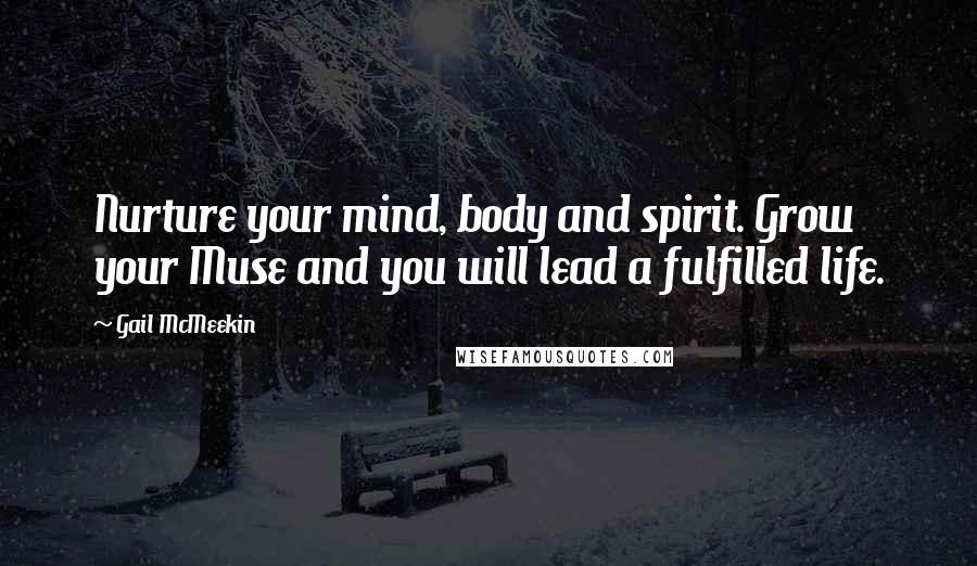 Gail McMeekin Quotes: Nurture your mind, body and spirit. Grow your Muse and you will lead a fulfilled life.