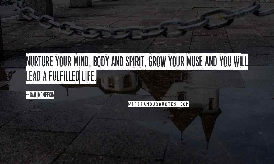 Gail McMeekin Quotes: Nurture your mind, body and spirit. Grow your Muse and you will lead a fulfilled life.