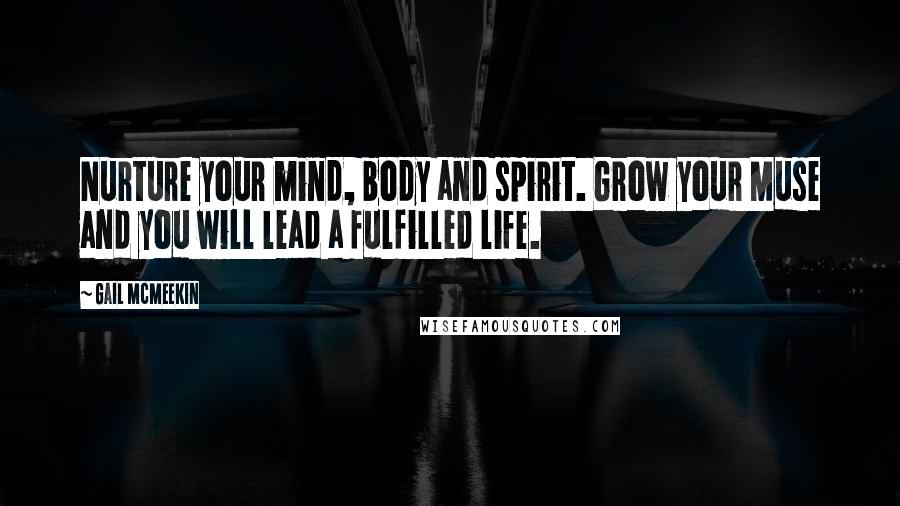 Gail McMeekin Quotes: Nurture your mind, body and spirit. Grow your Muse and you will lead a fulfilled life.