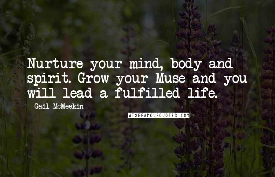 Gail McMeekin Quotes: Nurture your mind, body and spirit. Grow your Muse and you will lead a fulfilled life.