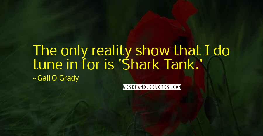 Gail O'Grady Quotes: The only reality show that I do tune in for is 'Shark Tank.'
