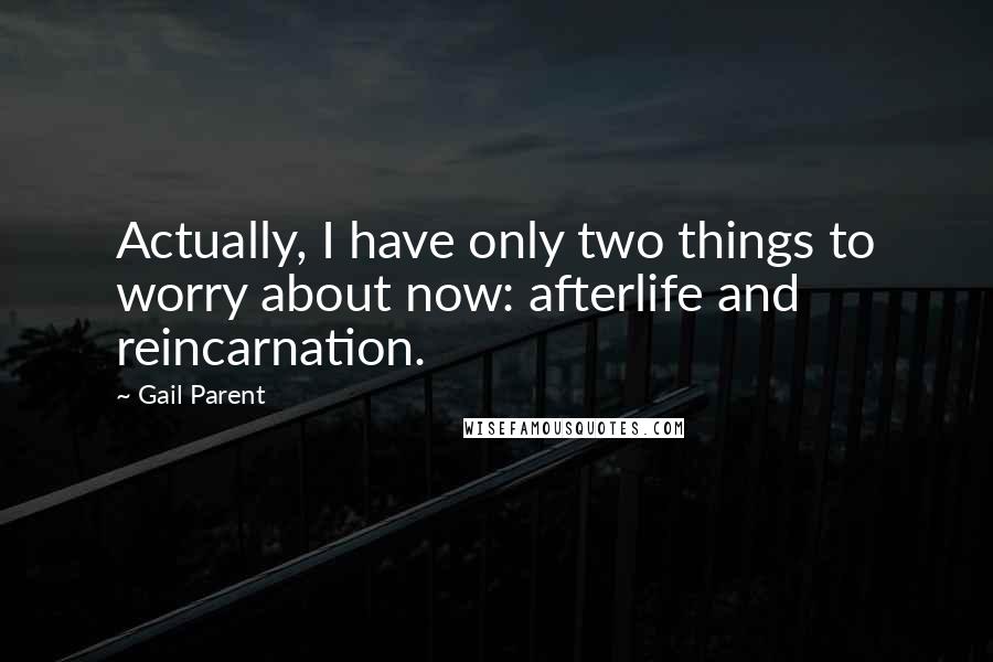 Gail Parent Quotes: Actually, I have only two things to worry about now: afterlife and reincarnation.