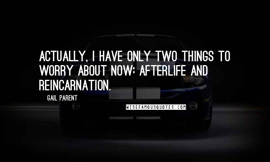 Gail Parent Quotes: Actually, I have only two things to worry about now: afterlife and reincarnation.