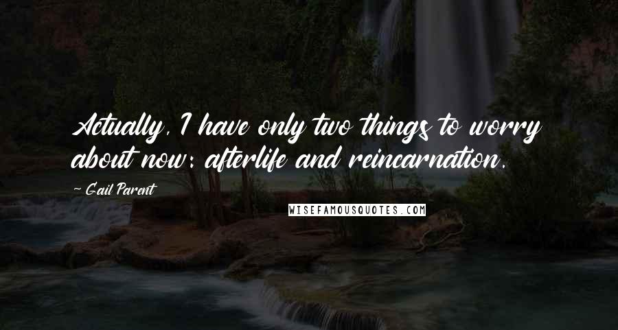 Gail Parent Quotes: Actually, I have only two things to worry about now: afterlife and reincarnation.