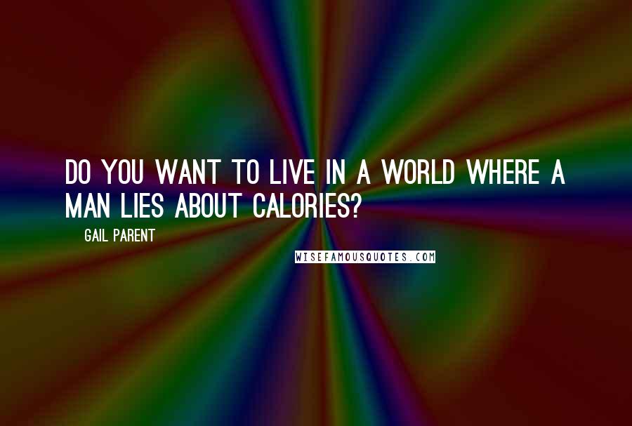 Gail Parent Quotes: Do you want to live in a world where a man lies about calories?