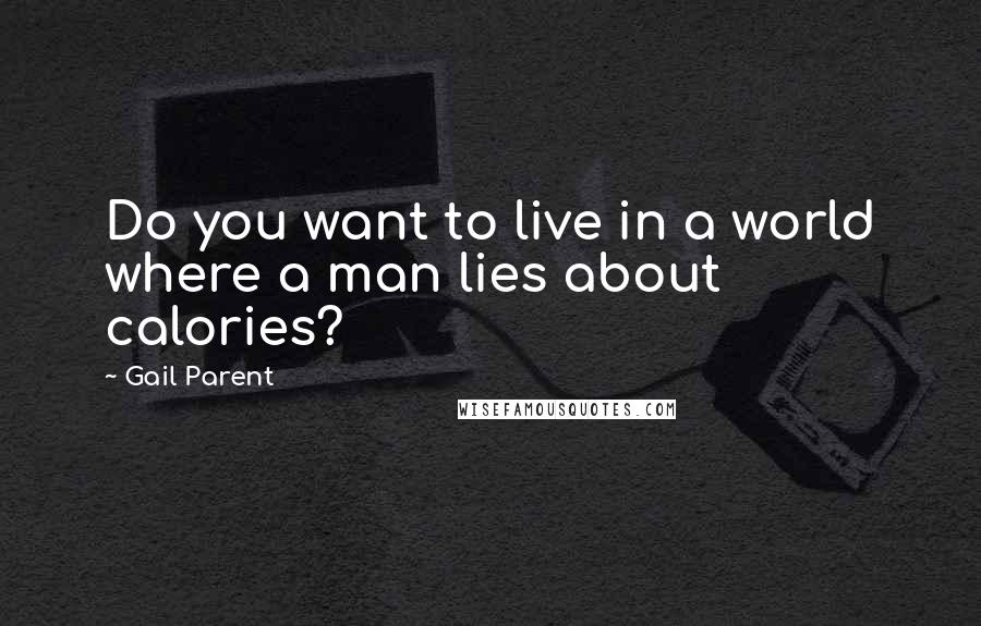 Gail Parent Quotes: Do you want to live in a world where a man lies about calories?