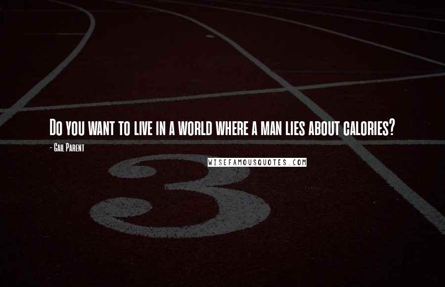 Gail Parent Quotes: Do you want to live in a world where a man lies about calories?