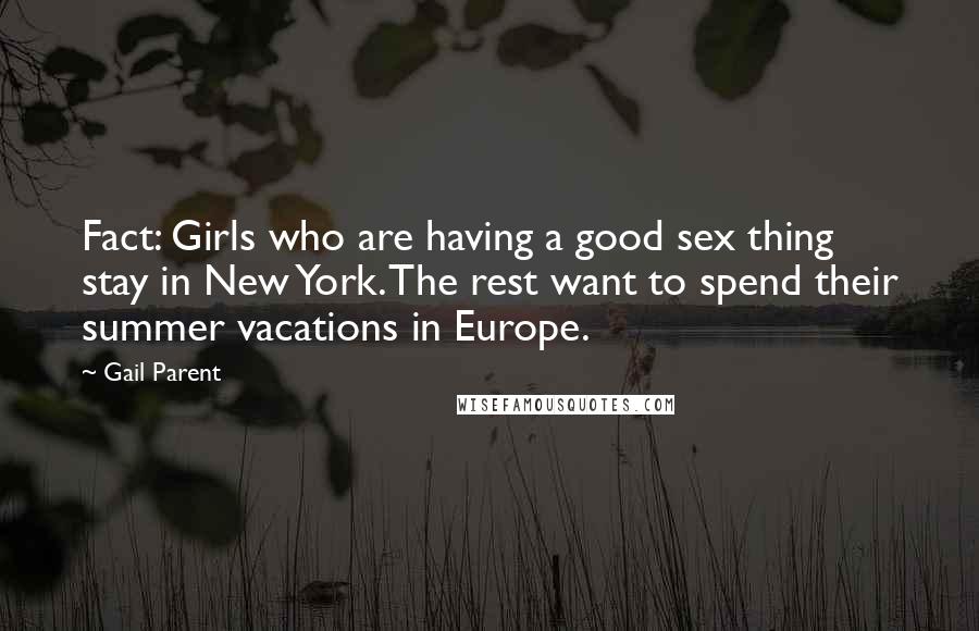 Gail Parent Quotes: Fact: Girls who are having a good sex thing stay in New York. The rest want to spend their summer vacations in Europe.
