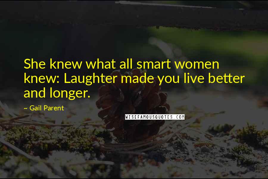 Gail Parent Quotes: She knew what all smart women knew: Laughter made you live better and longer.