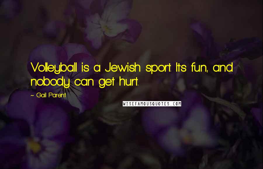 Gail Parent Quotes: Volleyball is a Jewish sport. It's fun, and nobody can get hurt.