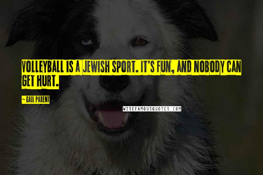 Gail Parent Quotes: Volleyball is a Jewish sport. It's fun, and nobody can get hurt.