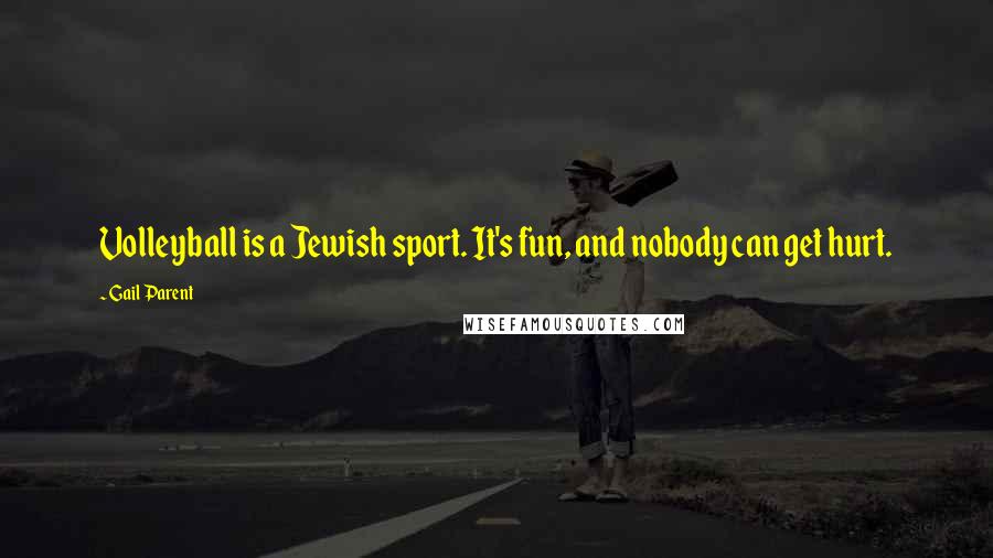 Gail Parent Quotes: Volleyball is a Jewish sport. It's fun, and nobody can get hurt.