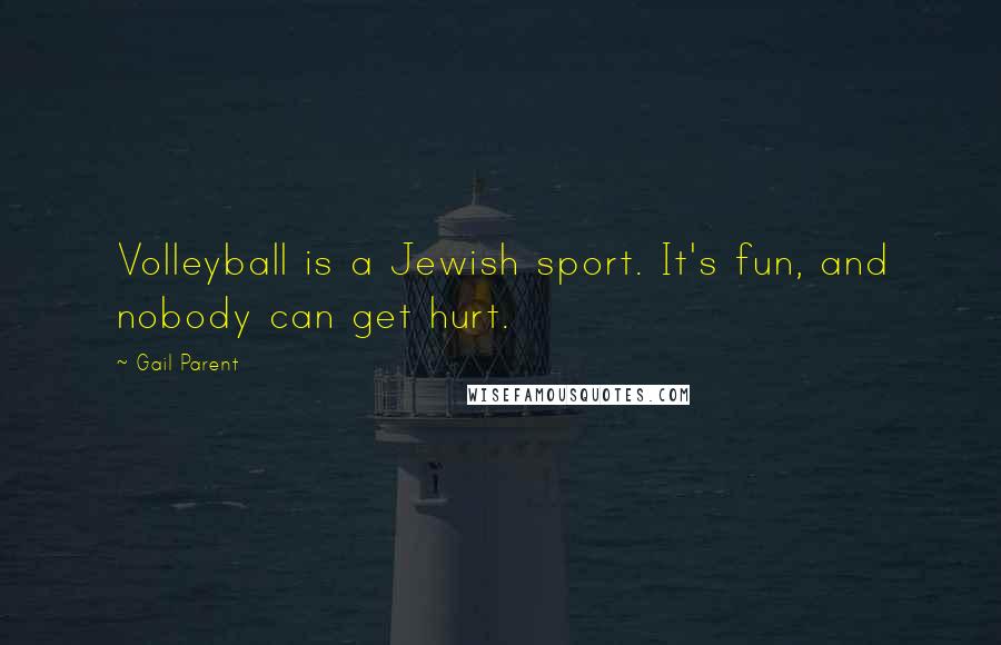 Gail Parent Quotes: Volleyball is a Jewish sport. It's fun, and nobody can get hurt.