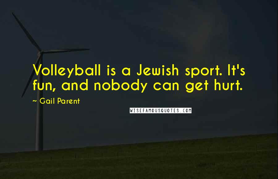 Gail Parent Quotes: Volleyball is a Jewish sport. It's fun, and nobody can get hurt.
