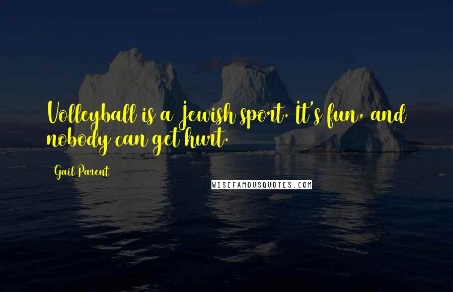 Gail Parent Quotes: Volleyball is a Jewish sport. It's fun, and nobody can get hurt.