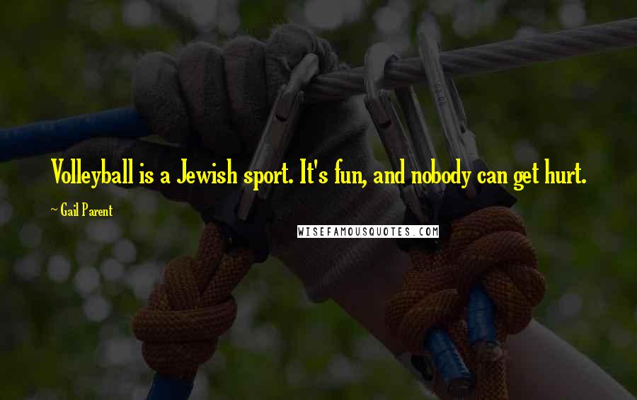 Gail Parent Quotes: Volleyball is a Jewish sport. It's fun, and nobody can get hurt.
