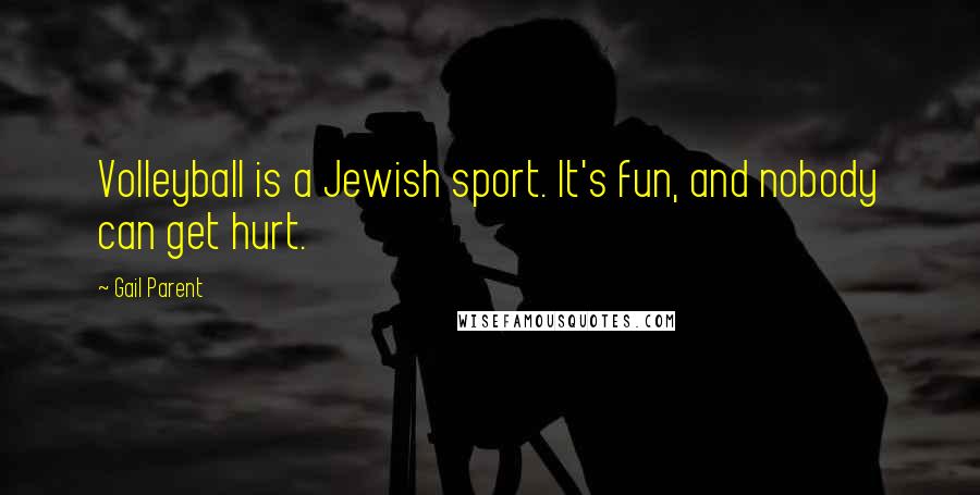 Gail Parent Quotes: Volleyball is a Jewish sport. It's fun, and nobody can get hurt.