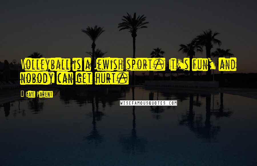 Gail Parent Quotes: Volleyball is a Jewish sport. It's fun, and nobody can get hurt.