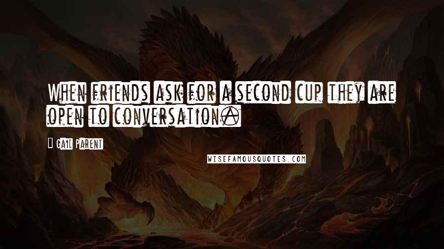 Gail Parent Quotes: When friends ask for a second cup they are open to conversation.