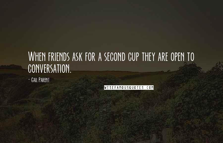 Gail Parent Quotes: When friends ask for a second cup they are open to conversation.