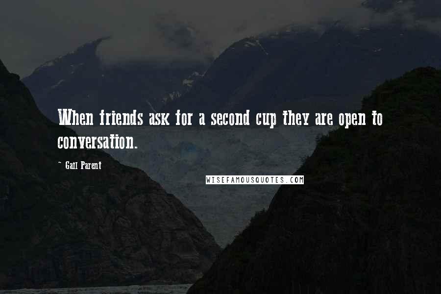 Gail Parent Quotes: When friends ask for a second cup they are open to conversation.