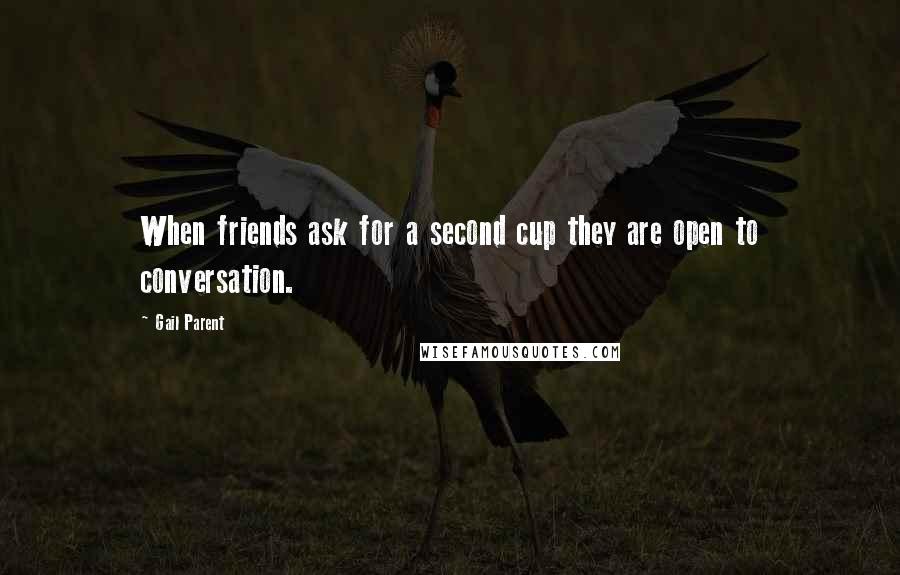 Gail Parent Quotes: When friends ask for a second cup they are open to conversation.