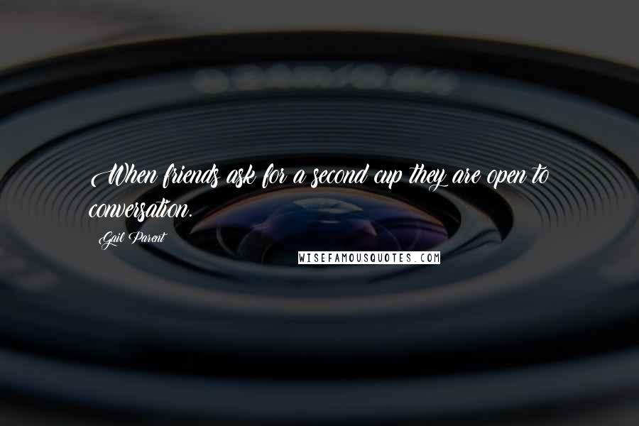 Gail Parent Quotes: When friends ask for a second cup they are open to conversation.