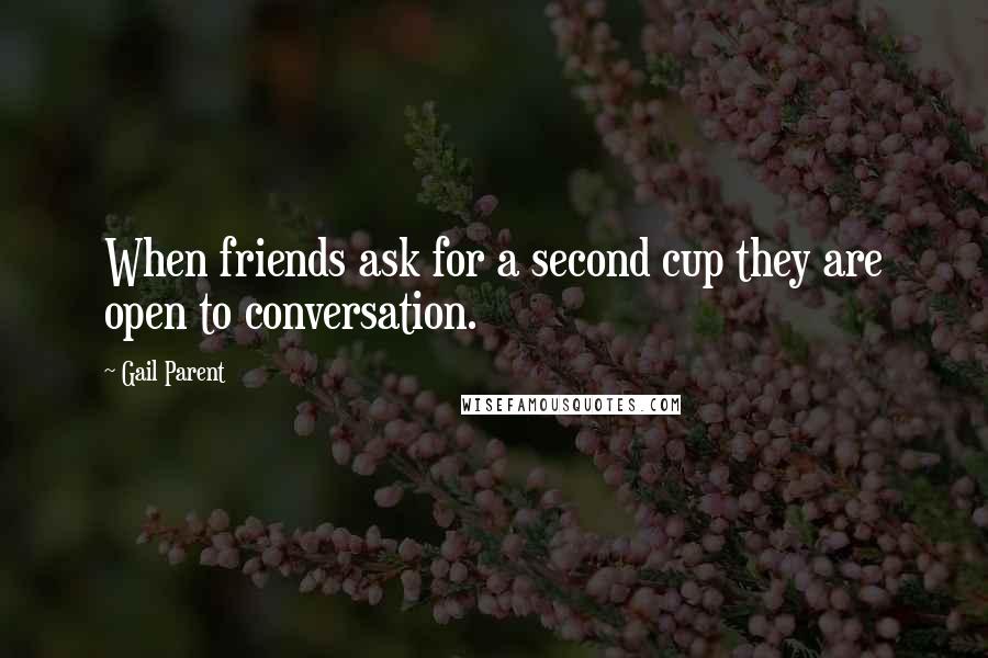 Gail Parent Quotes: When friends ask for a second cup they are open to conversation.