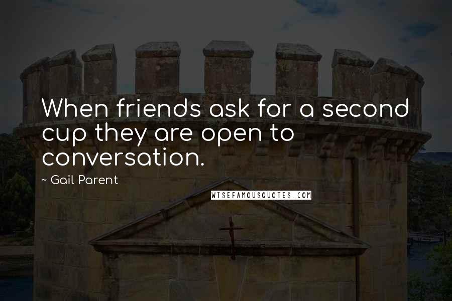 Gail Parent Quotes: When friends ask for a second cup they are open to conversation.