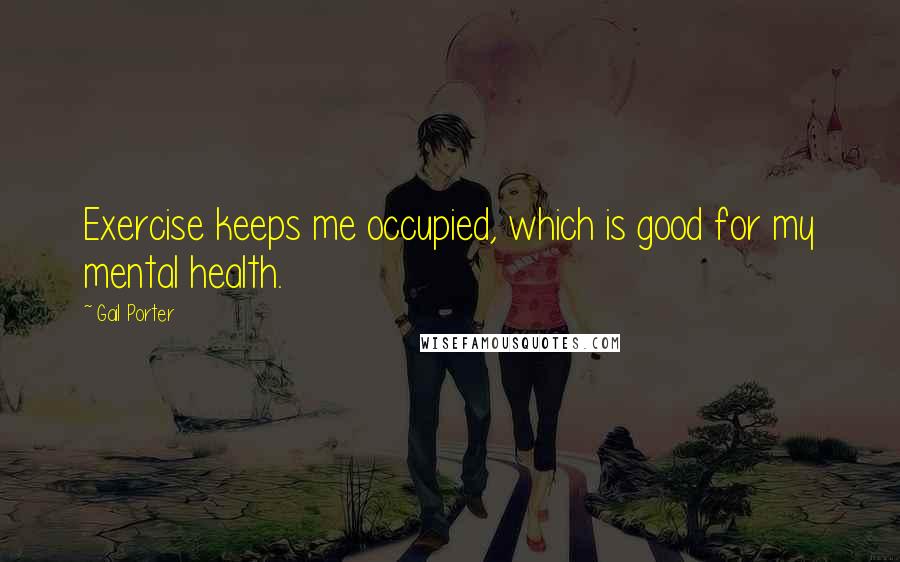 Gail Porter Quotes: Exercise keeps me occupied, which is good for my mental health.