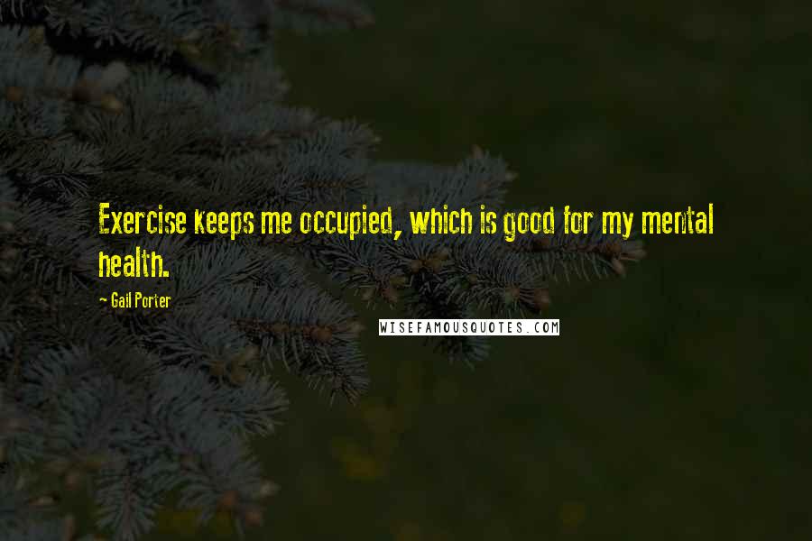 Gail Porter Quotes: Exercise keeps me occupied, which is good for my mental health.