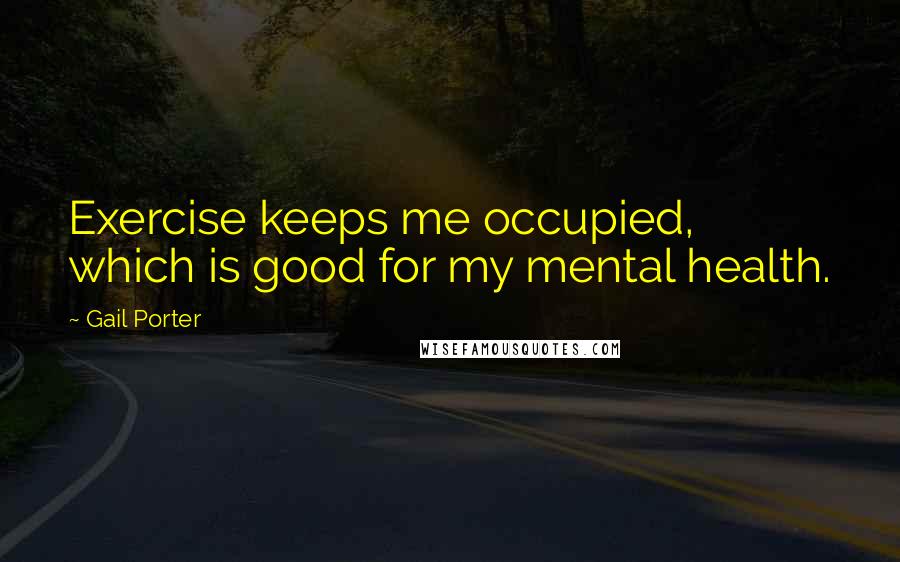 Gail Porter Quotes: Exercise keeps me occupied, which is good for my mental health.