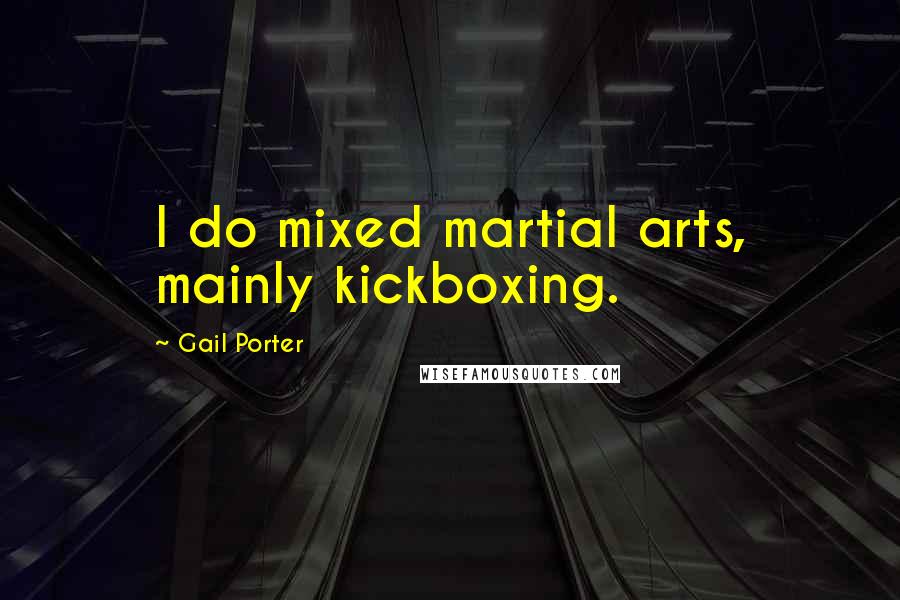 Gail Porter Quotes: I do mixed martial arts, mainly kickboxing.