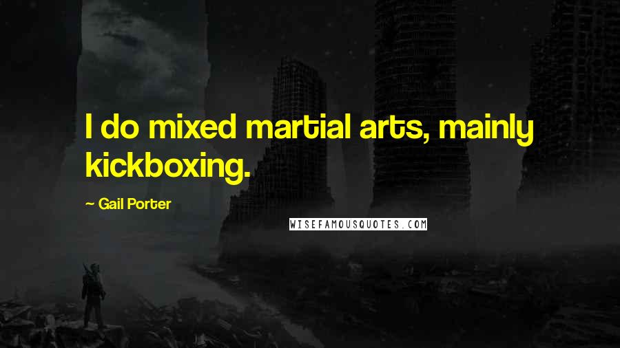 Gail Porter Quotes: I do mixed martial arts, mainly kickboxing.