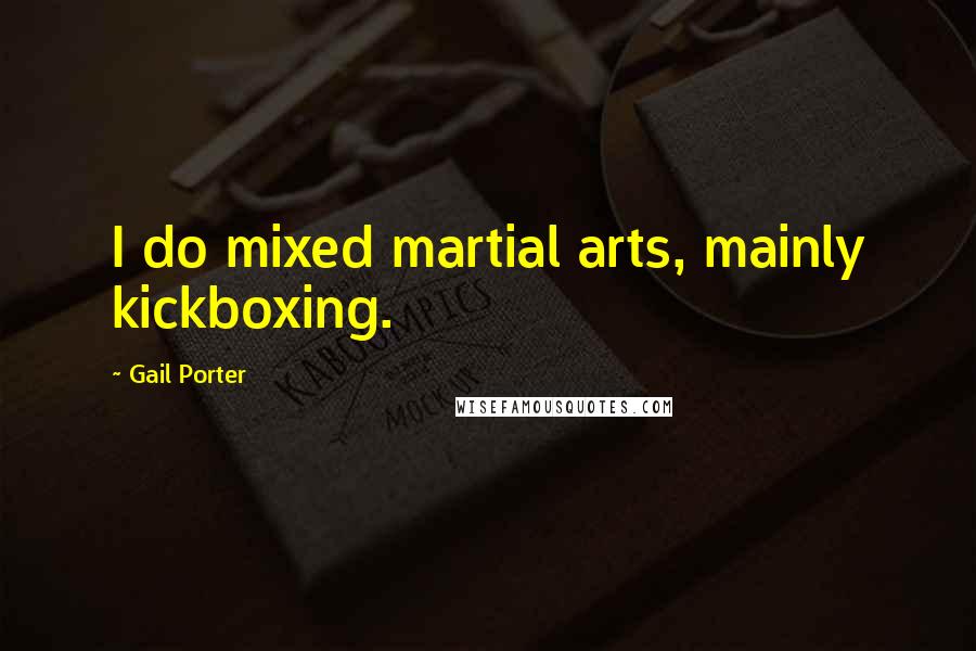 Gail Porter Quotes: I do mixed martial arts, mainly kickboxing.