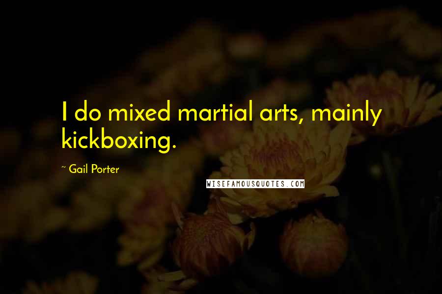 Gail Porter Quotes: I do mixed martial arts, mainly kickboxing.