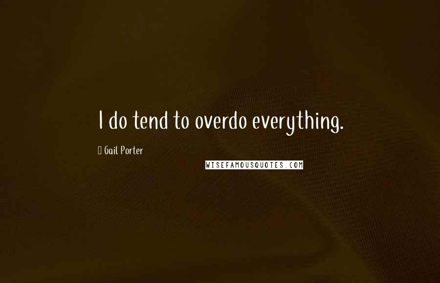 Gail Porter Quotes: I do tend to overdo everything.