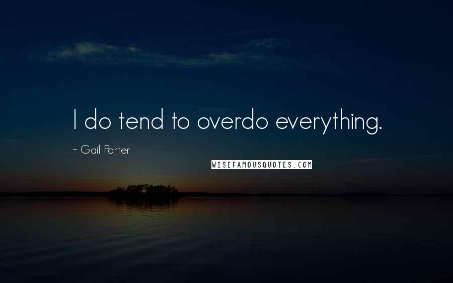 Gail Porter Quotes: I do tend to overdo everything.