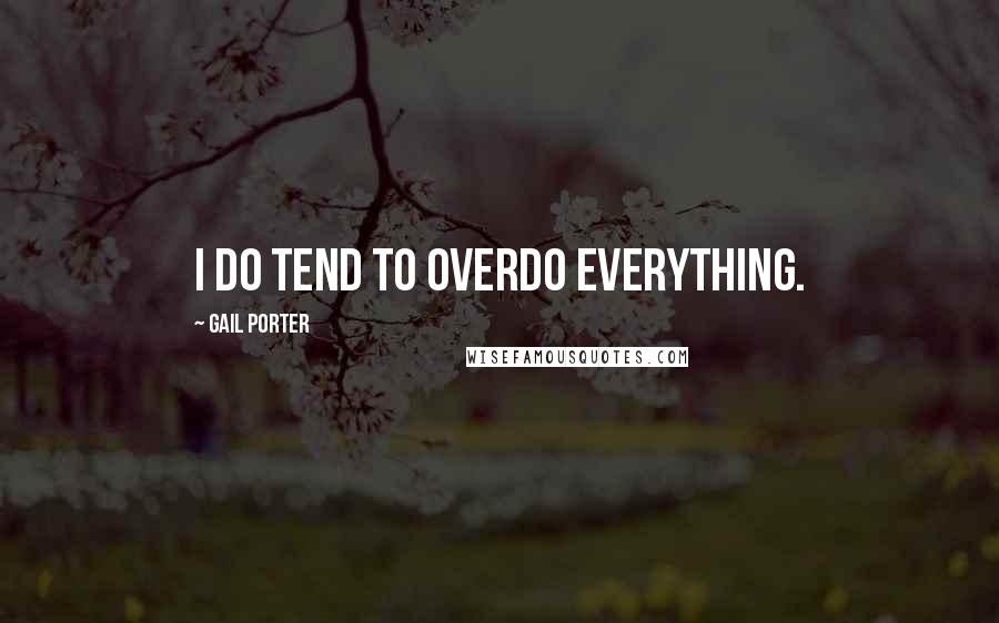 Gail Porter Quotes: I do tend to overdo everything.