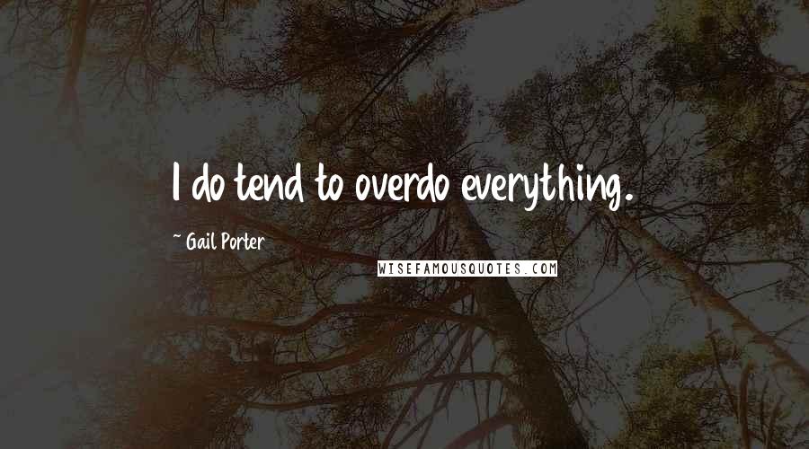 Gail Porter Quotes: I do tend to overdo everything.