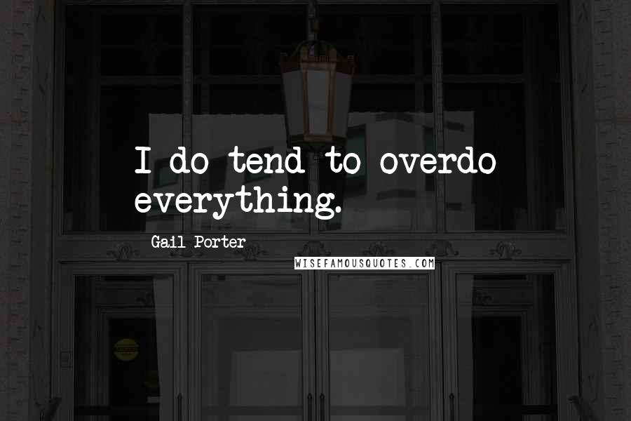 Gail Porter Quotes: I do tend to overdo everything.