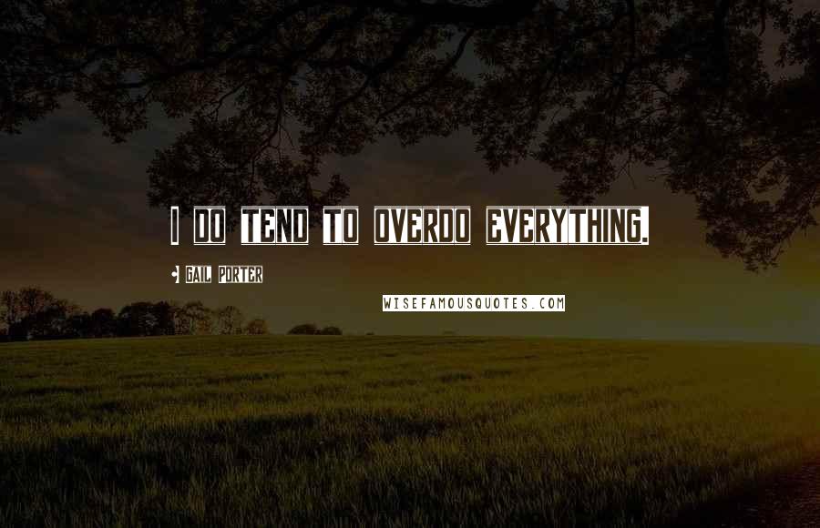 Gail Porter Quotes: I do tend to overdo everything.