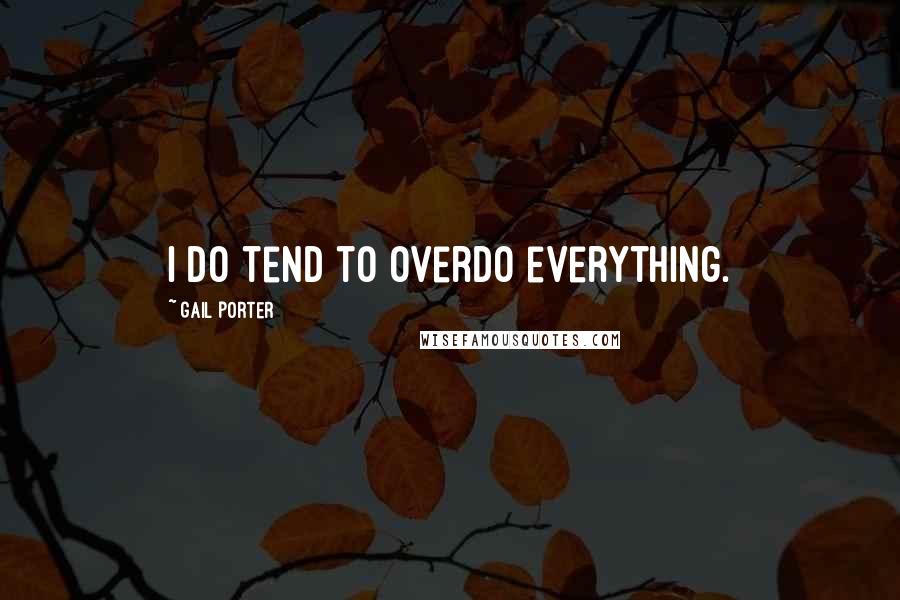 Gail Porter Quotes: I do tend to overdo everything.