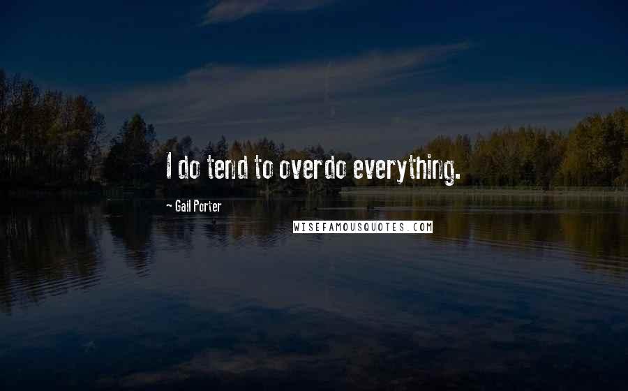 Gail Porter Quotes: I do tend to overdo everything.