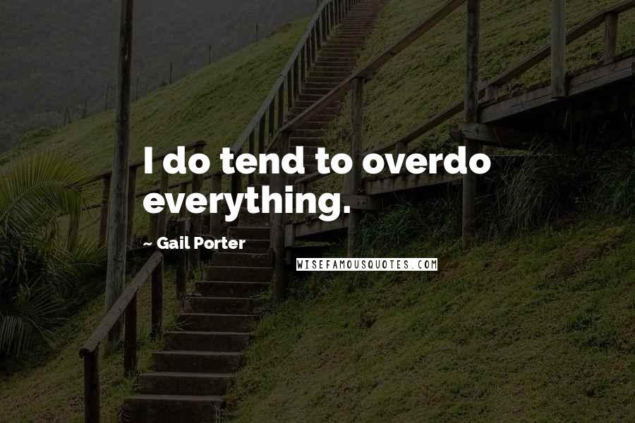 Gail Porter Quotes: I do tend to overdo everything.