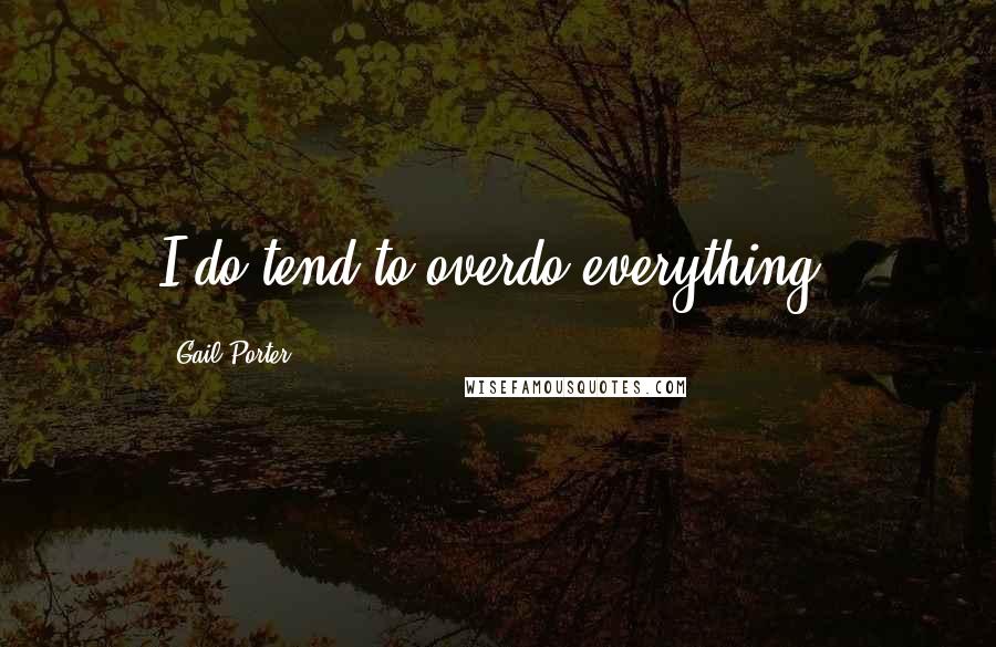 Gail Porter Quotes: I do tend to overdo everything.