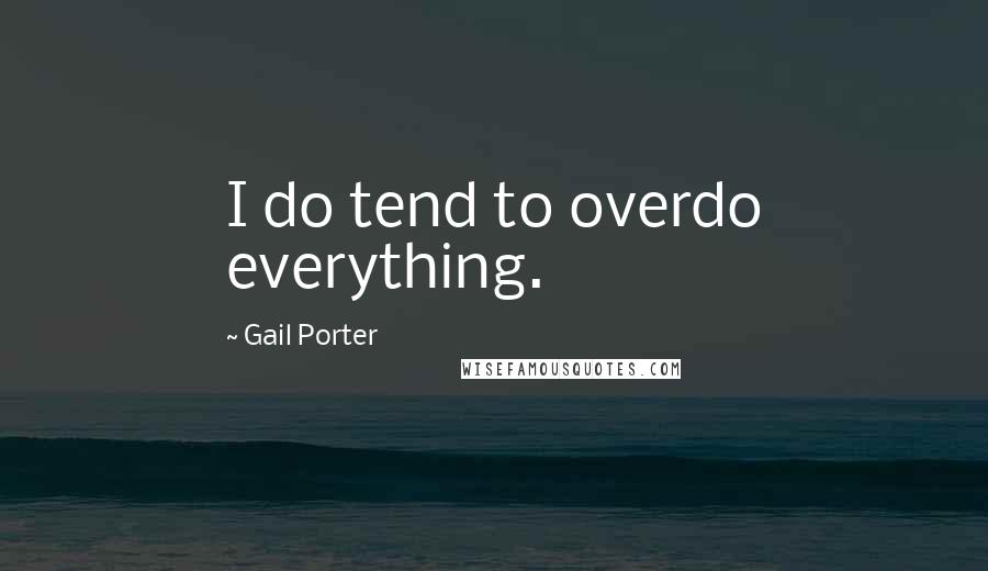 Gail Porter Quotes: I do tend to overdo everything.