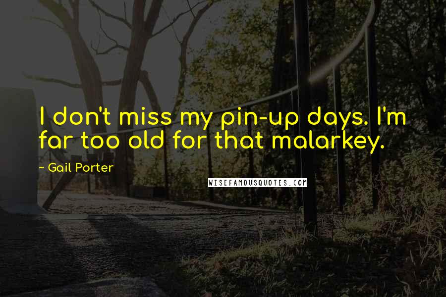 Gail Porter Quotes: I don't miss my pin-up days. I'm far too old for that malarkey.