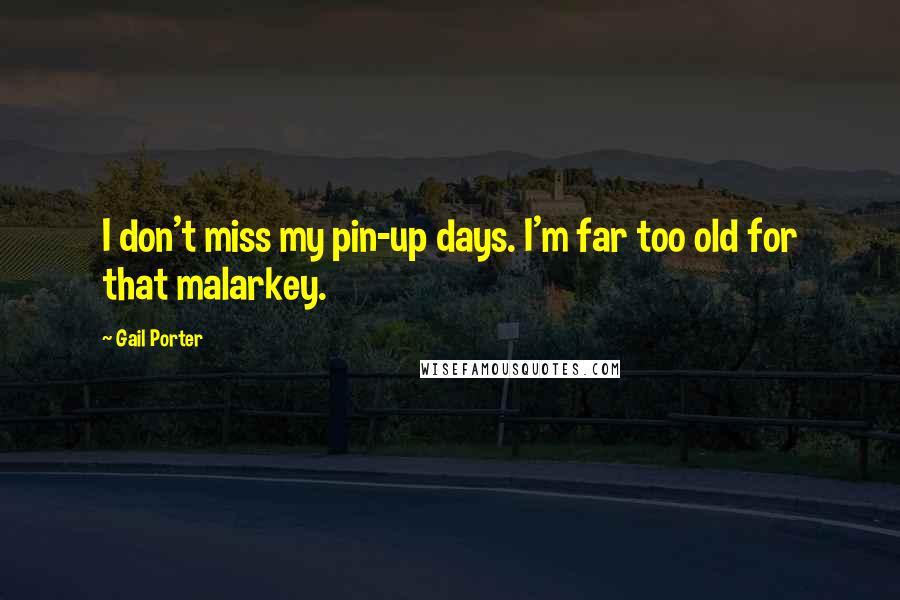 Gail Porter Quotes: I don't miss my pin-up days. I'm far too old for that malarkey.