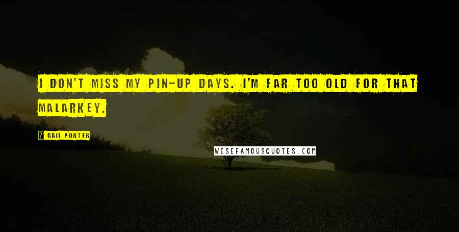 Gail Porter Quotes: I don't miss my pin-up days. I'm far too old for that malarkey.